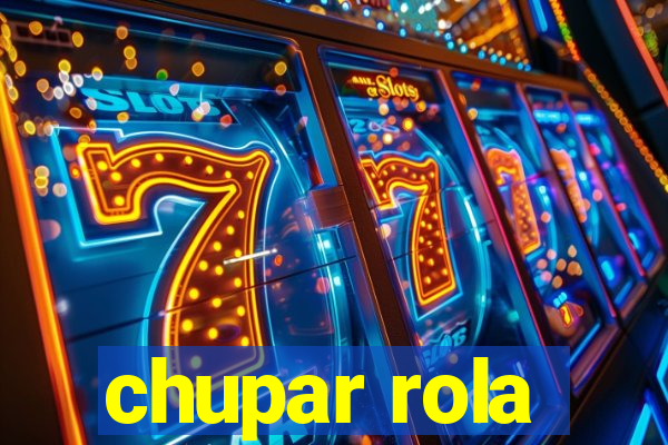 chupar rola